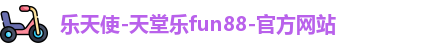 乐天使-天堂乐fun88-官方网站